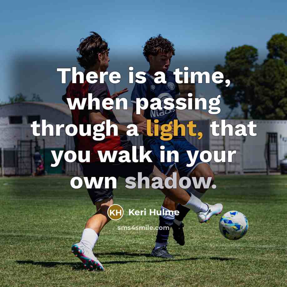 “There is a time, when passing through a light, that you walk in your own shadow.” quote by Keri Hulme