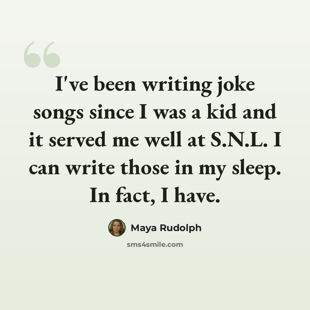 “I've been writing joke songs since I was a kid and it served me well at S.N.L. I can write those in my sleep. In fact, I have.” quote by Maya Rudolph