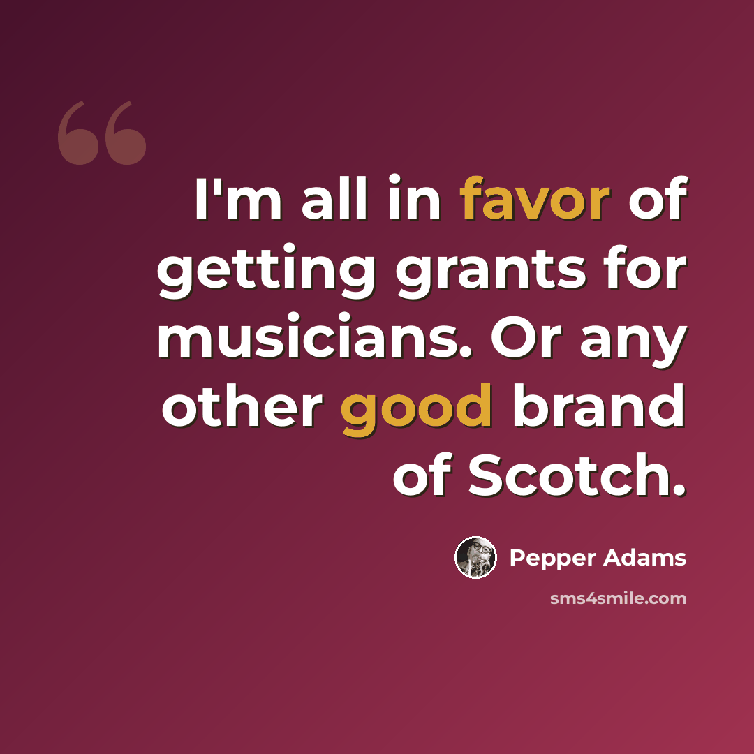 “I'm all in favor of getting grants for musicians. Or any other good brand of Scotch.” quote by Pepper Adams