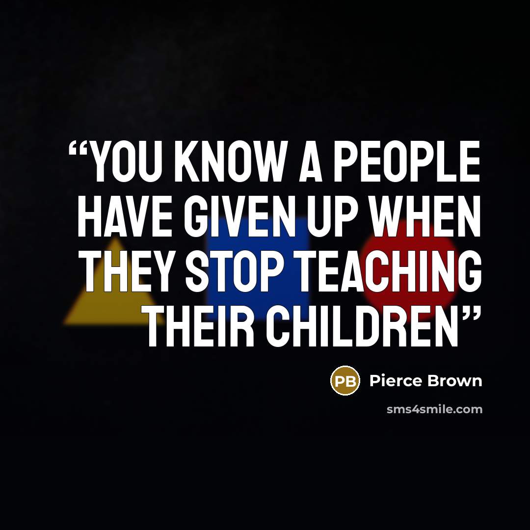 “You know a people have given up when they stop teaching their children” quote by Pierce Brown