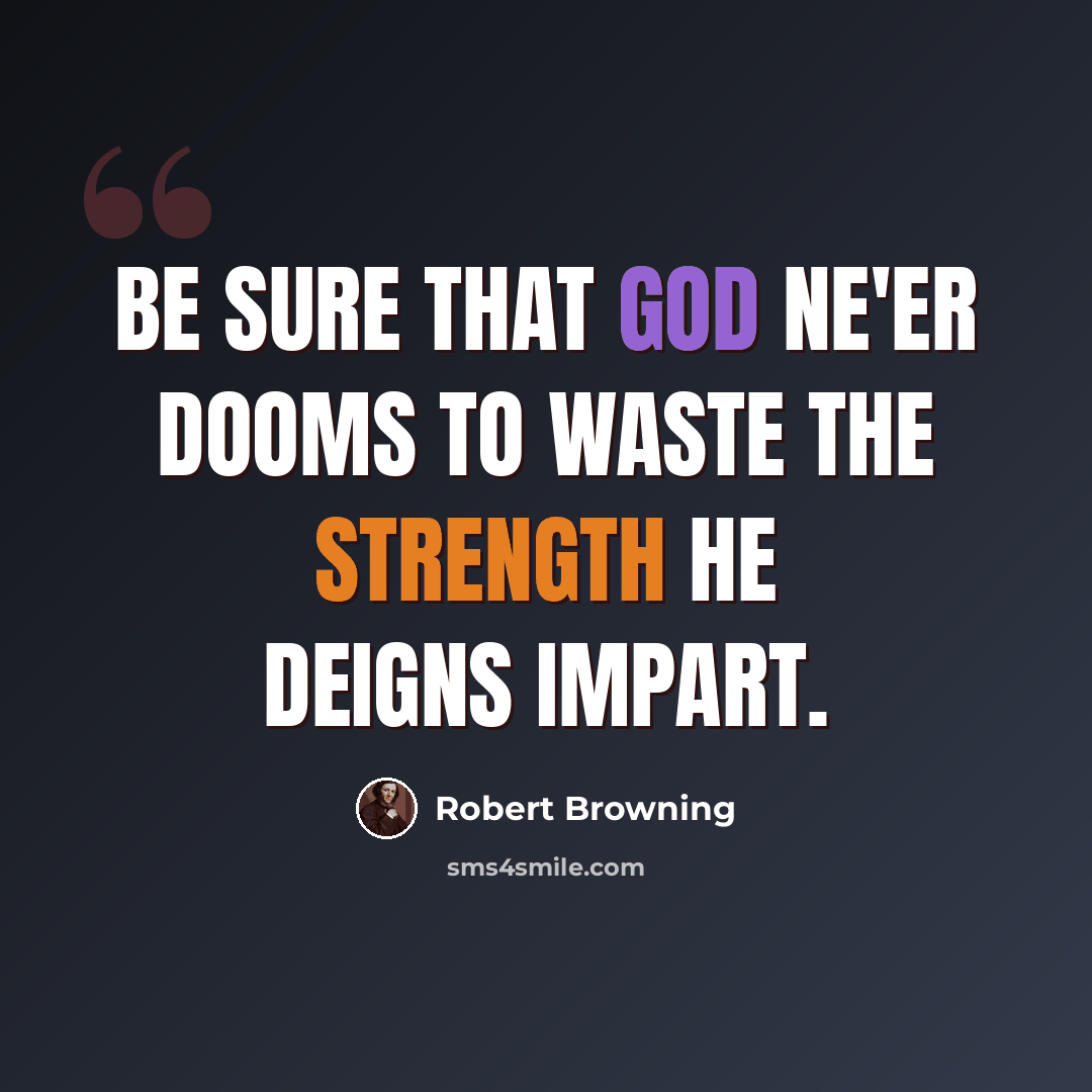 “Be sure that God Ne'er dooms to waste the strength he deigns impart.” quote by Robert Browning