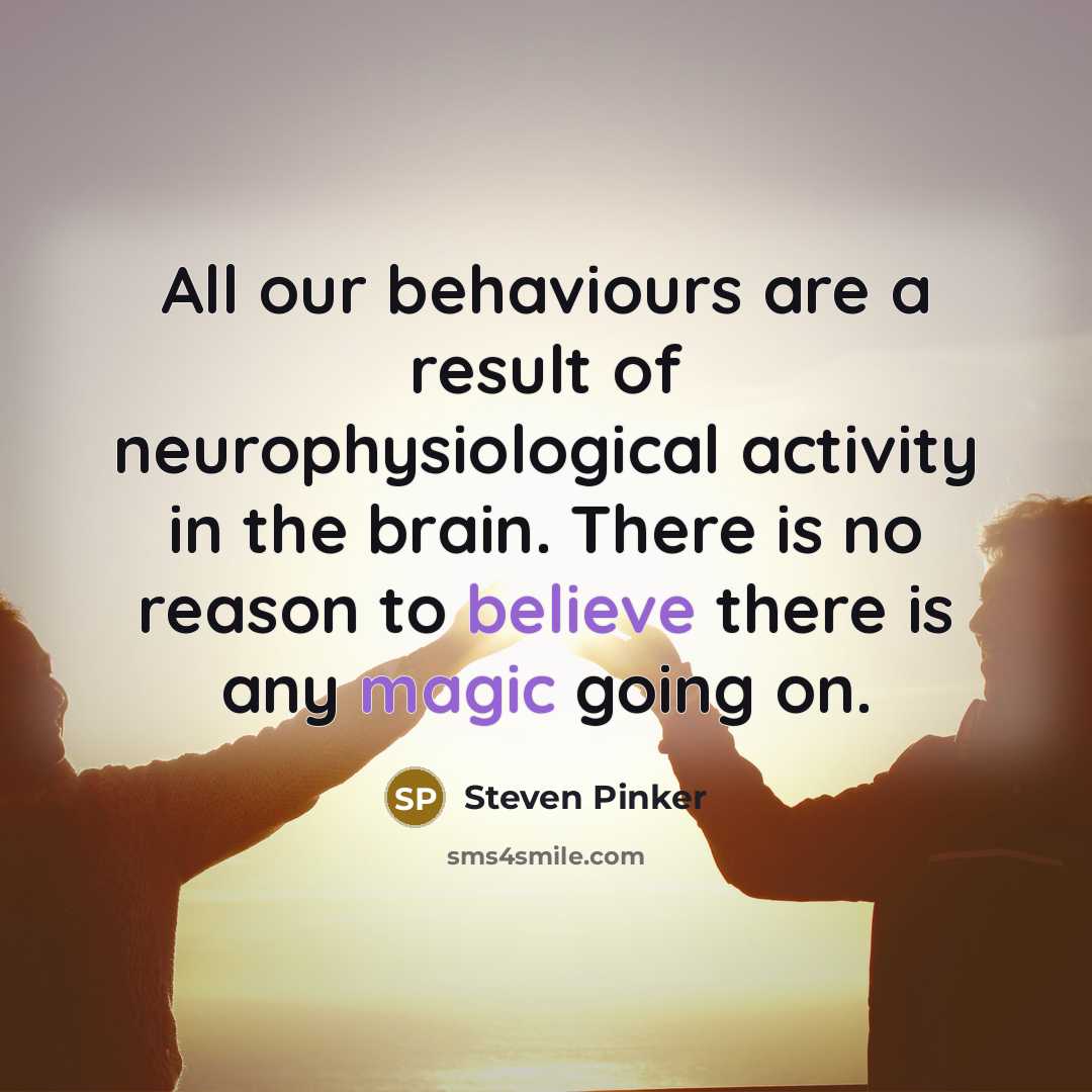 “All our behaviours are a result of neurophysiological activity in the brain. There is no reason to believe there is any magic going on.” quote by Steven Pinker