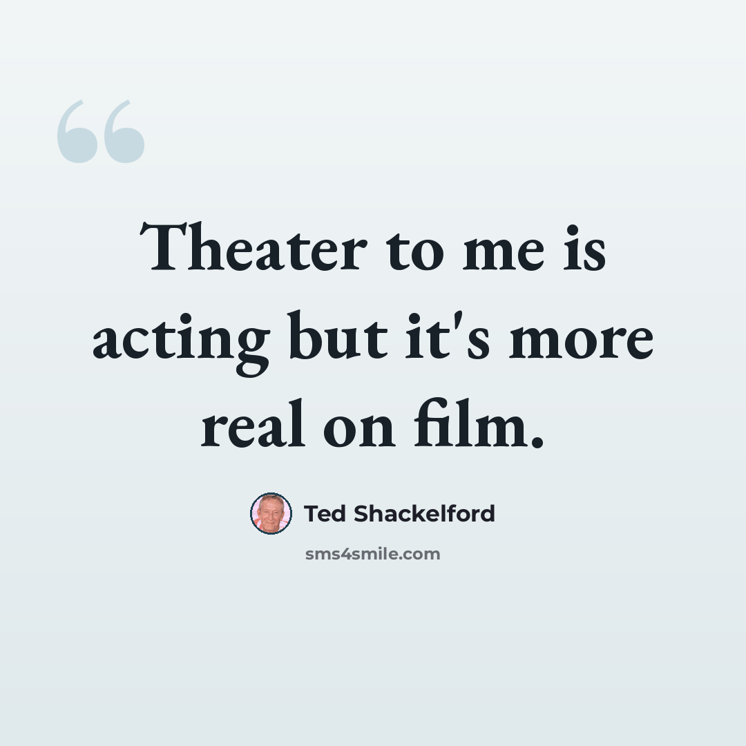 “Theater to me is acting but it's more real on film.” quote by Ted Shackelford