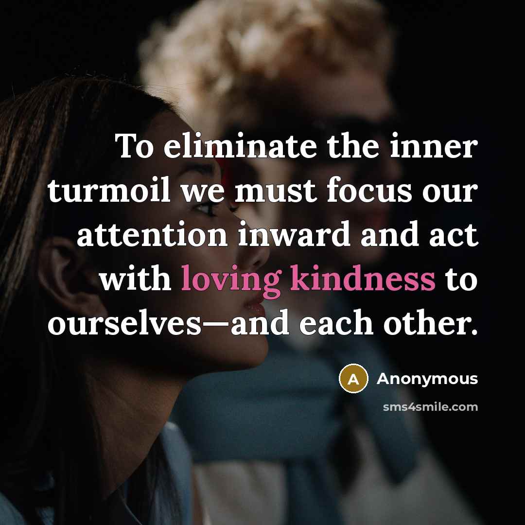 “To eliminate the inner turmoil we must focus our attention inward and act with loving kindness to ourselves—and each other.” quote by Anonymous