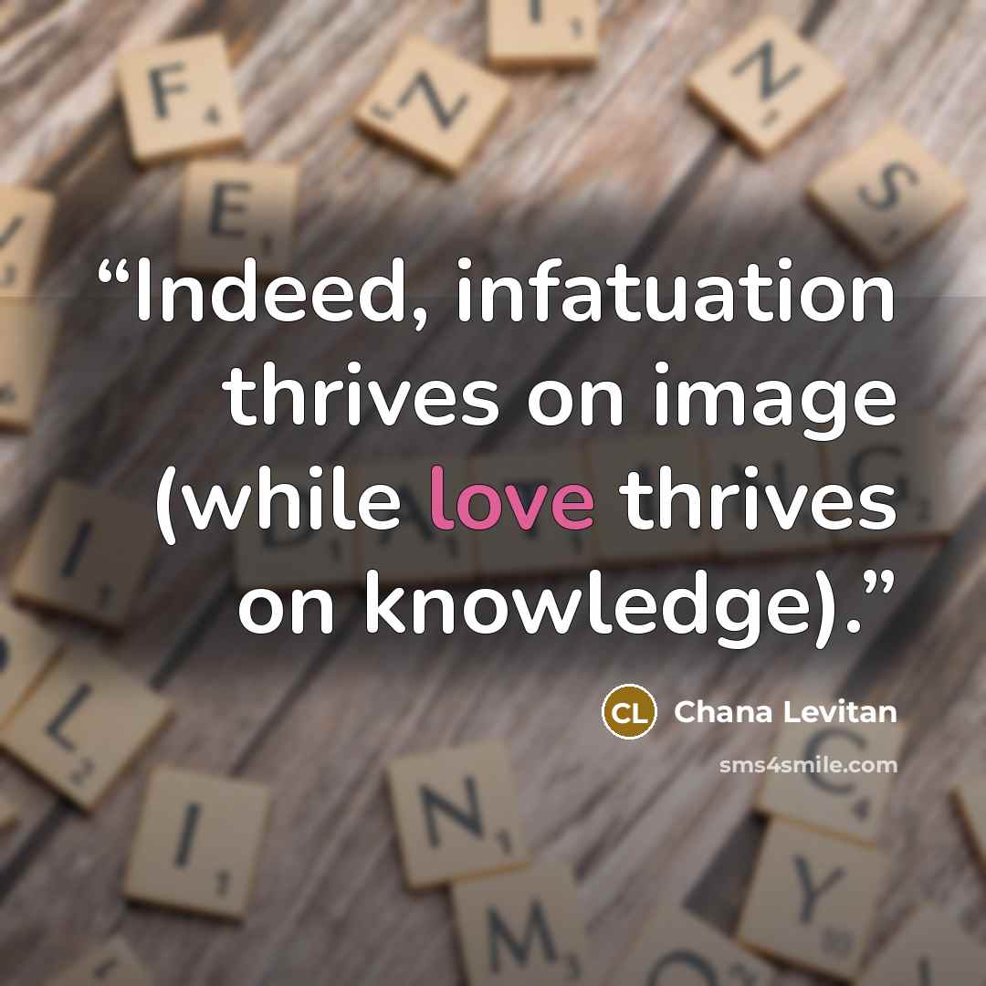 “Indeed, infatuation thrives on image (while love thrives on knowledge).” quote by Chana Levitan