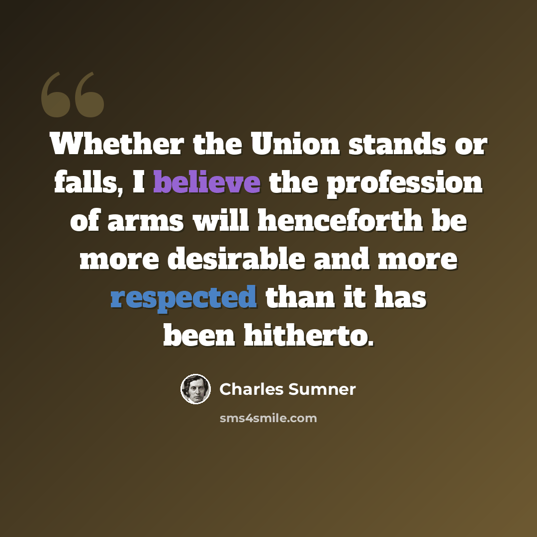 “Whether the Union stands or falls, I believe the profession of arms will henceforth be more desirable and more respected than it has been hitherto.” quote by Charles Sumner
