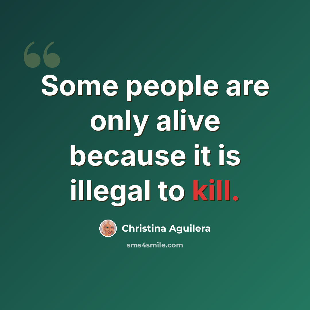 “Some people are only alive because it is illegal to kill.” quote by Christina Aguilera