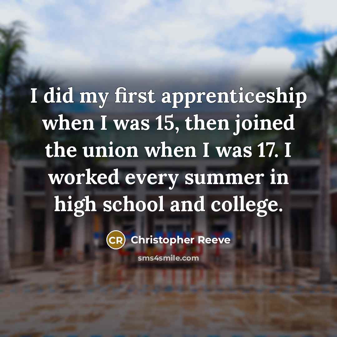 “I did my first apprenticeship when I was 15, then joined the union when I was 17. I worked every summer in high school and college.” quote by Christopher Reeve
