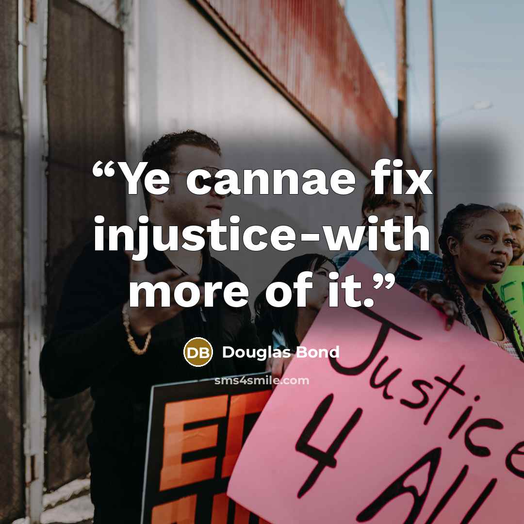 “Ye cannae fix injustice-with more of it.” quote by Douglas Bond