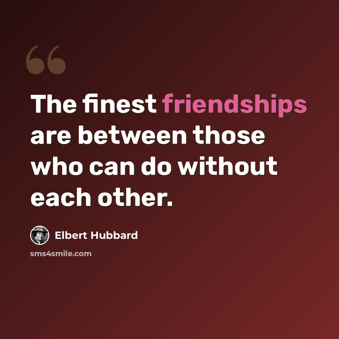 “The finest friendships are between those who can do without each other.” quote by Elbert Hubbard