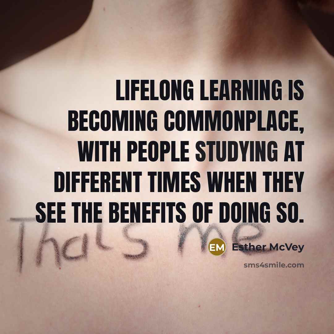 “Lifelong learning is becoming commonplace, with people studying at different times when they see the benefits of doing so.” quote by Esther McVey