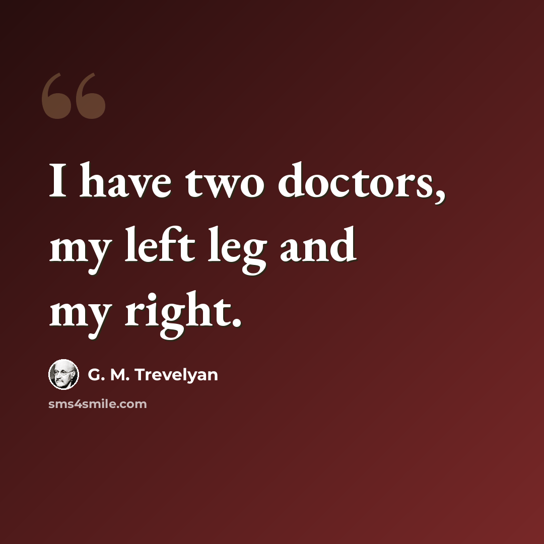 “I have two doctors, my left leg and my right.” quote by G. M. Trevelyan