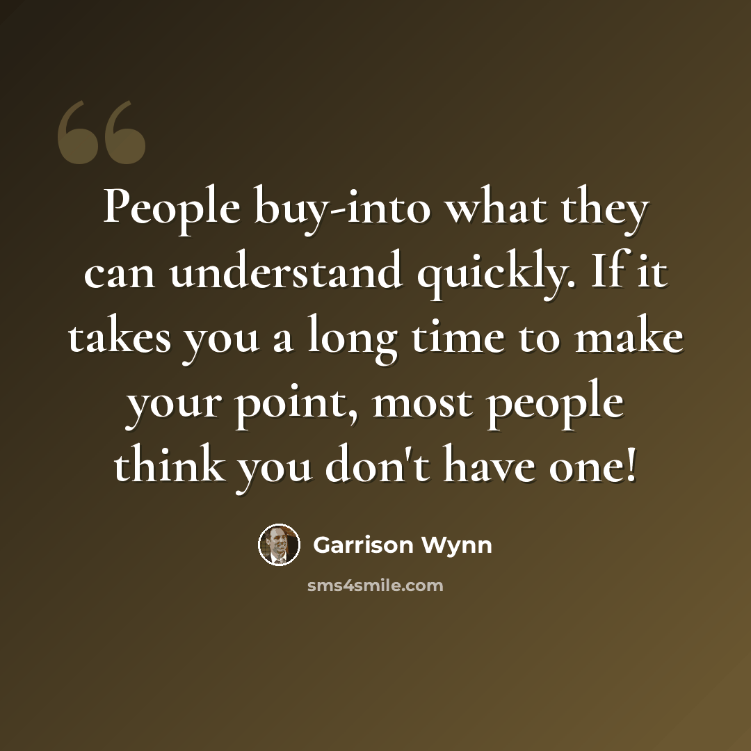 “People buy-into what they can understand quickly. If it takes you a long time to make your point, most people think you don't have one!” quote by Garrison Wynn