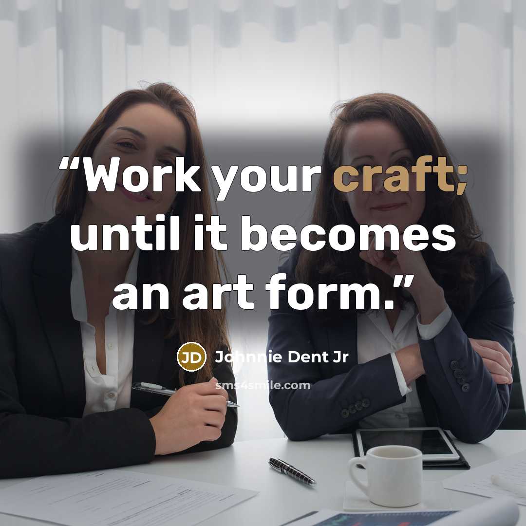 “Work your craft; until it becomes an art form.” quote by Johnnie Dent Jr