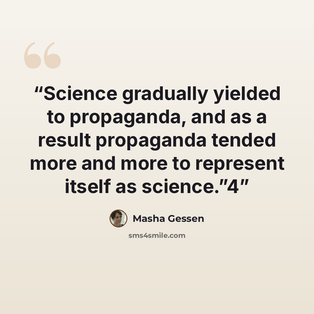 “Science gradually yielded to propaganda, and as a result propaganda tended more and more to represent itself as science.”4” quote by Masha Gessen