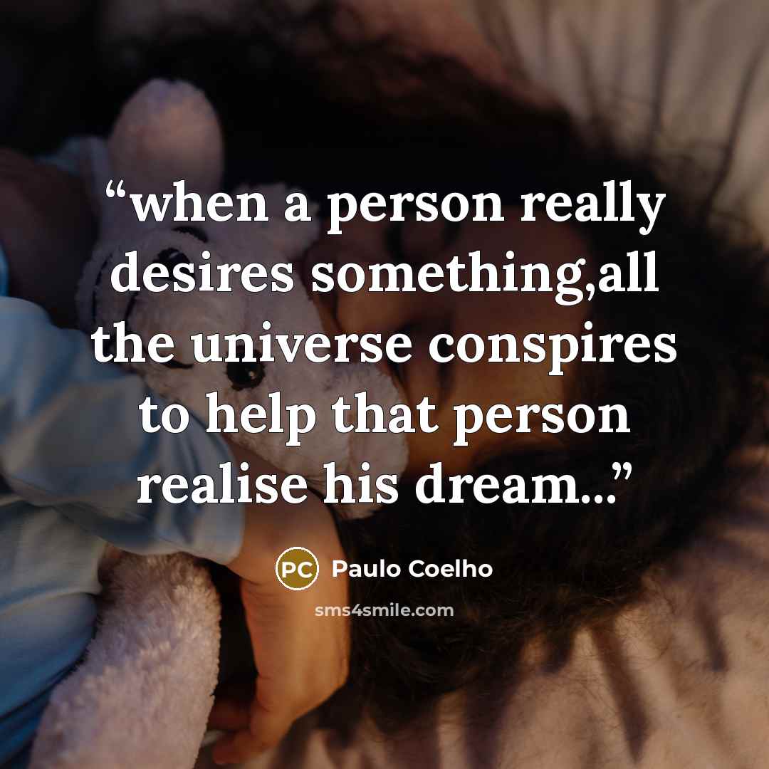 “when a person really desires something,all the universe conspires to help that person realise his dream...” quote by Paulo Coelho