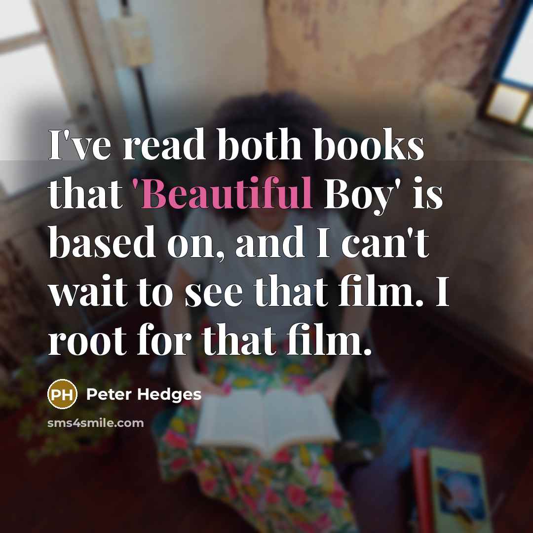 “I've read both books that 'Beautiful Boy' is based on, and I can't wait to see that film. I root for that film.” quote by Peter Hedges