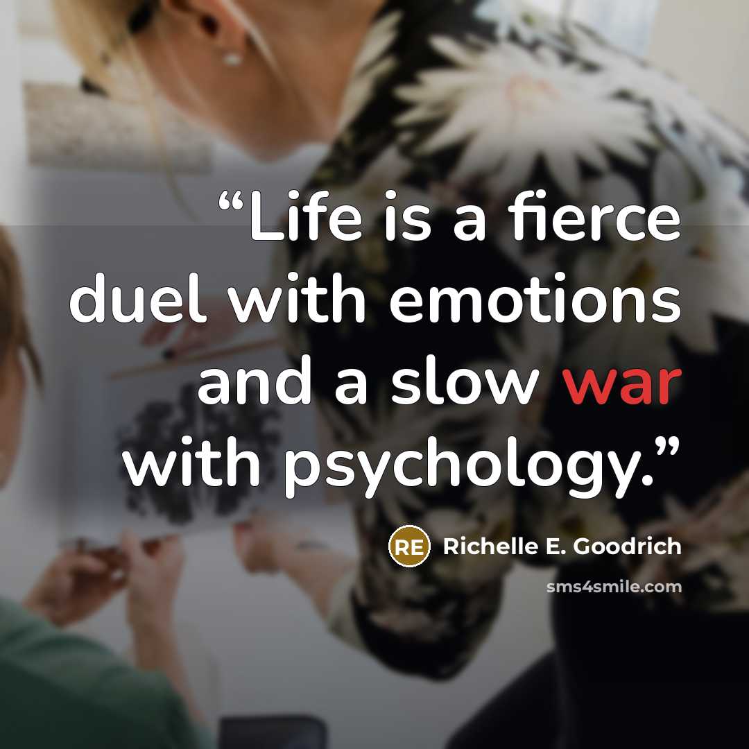 “Life is a fierce duel with emotions and a slow war with psychology.” quote by Richelle E. Goodrich