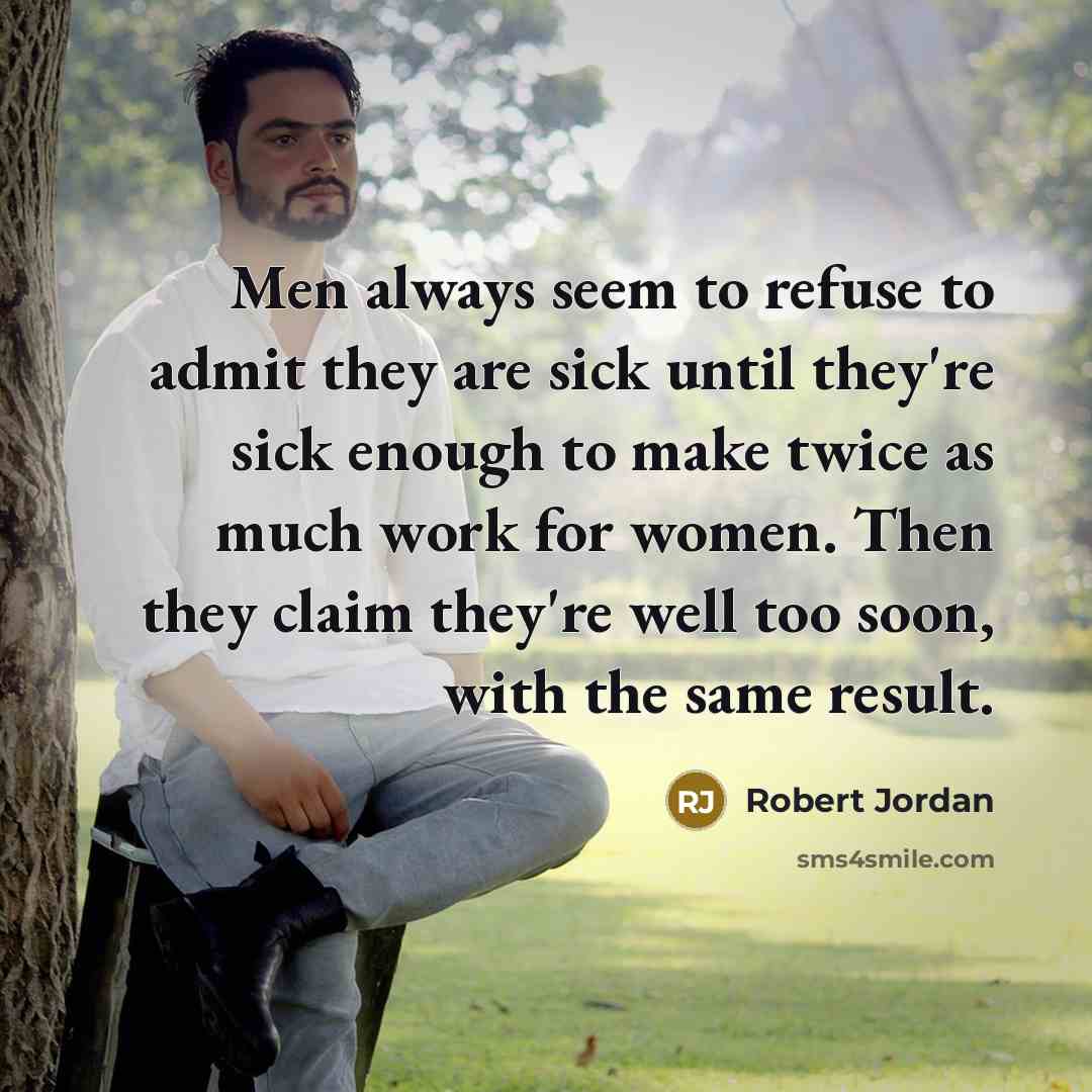 “Men always seem to refuse to admit they are sick until they're sick enough to make twice as much work for women. Then they claim they're well too soon, with the same result.” quote by Robert Jordan