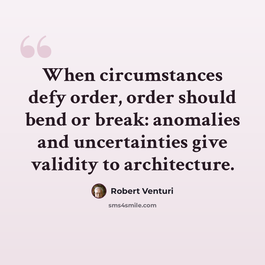 “When circumstances defy order, order should bend or break: anomalies and uncertainties give validity to architecture.” quote by Robert Venturi