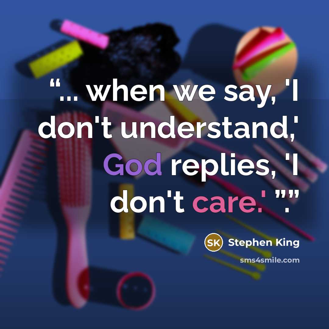 “... when we say, 'I don't understand,' God replies, 'I don't care.' ”.” quote by Stephen King