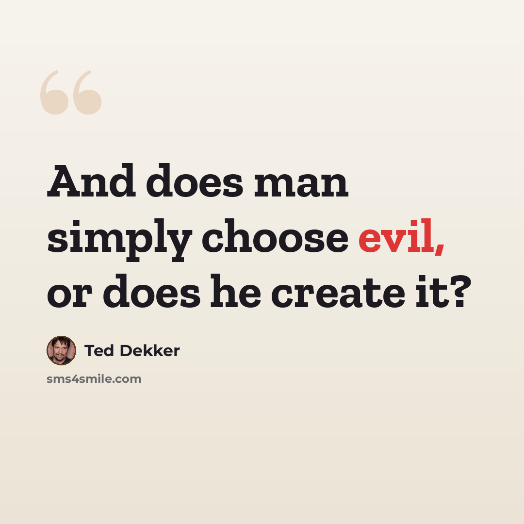 “And does man simply choose evil, or does he create it?” quote by Ted Dekker