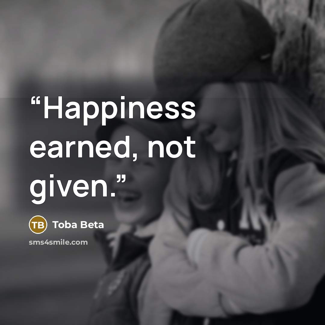 “Happiness earned, not given.” quote by Toba Beta