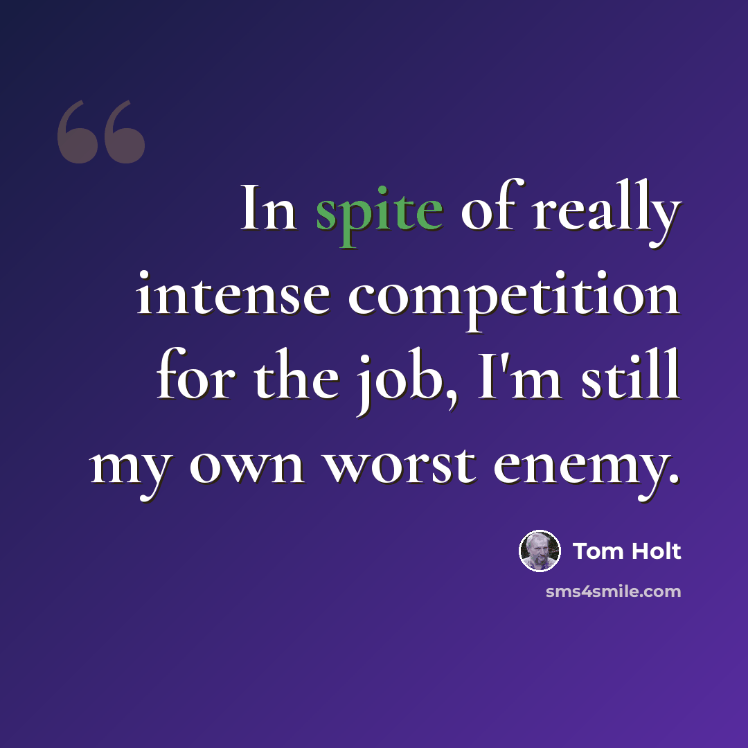 “In spite of really intense competition for the job, I'm still my own worst enemy.” quote by Tom Holt