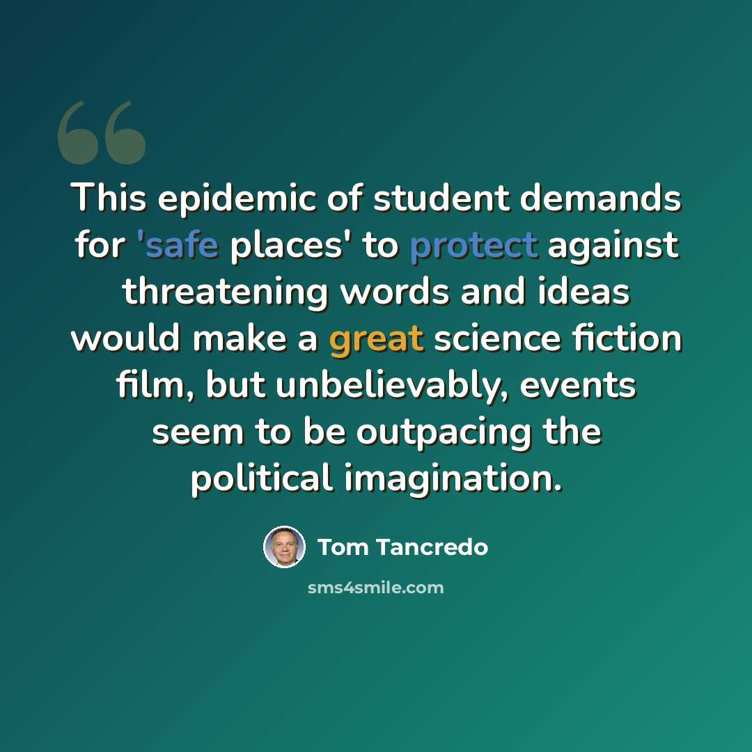 “This epidemic of student demands for 'safe places' to protect against threatening words and ideas would make a great science fiction film, but unbelievably, events seem to be outpacing the political imagination.” quote by Tom Tancredo