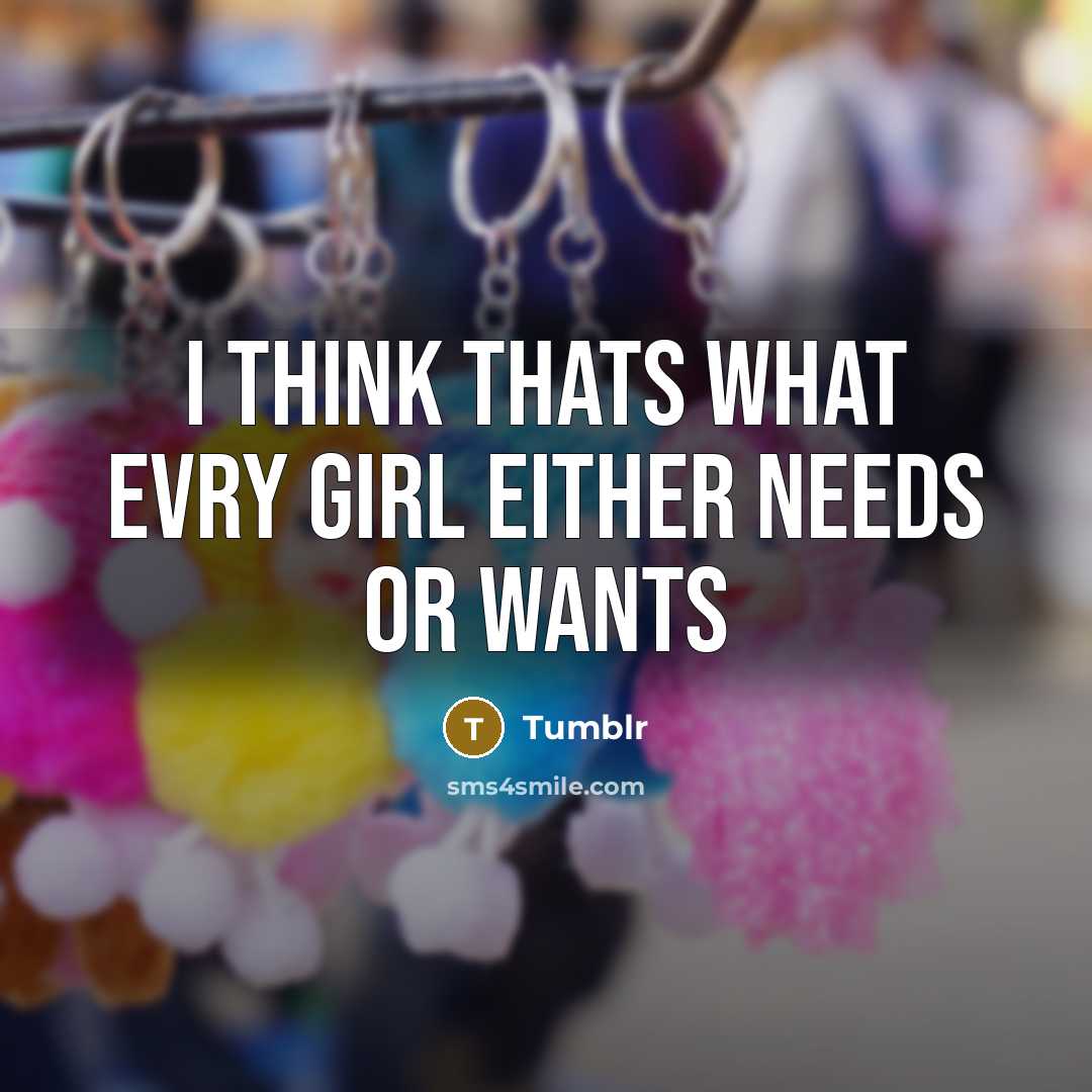 “I think thats what evry girl either needs or wants” quote by Tumblr