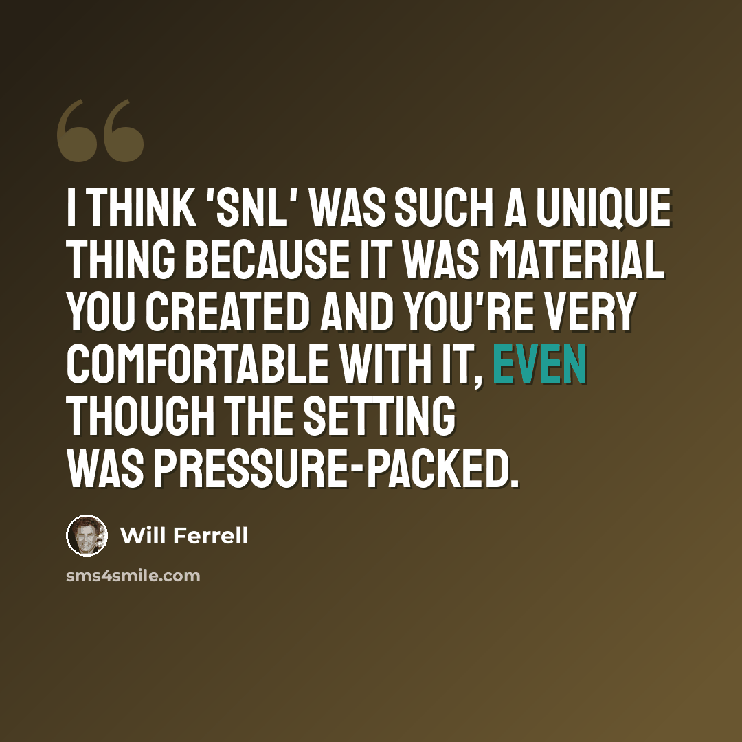“I think 'SNL' was such a unique thing because it was material you created and you're very comfortable with it, even though the setting was pressure-packed.” quote by Will Ferrell