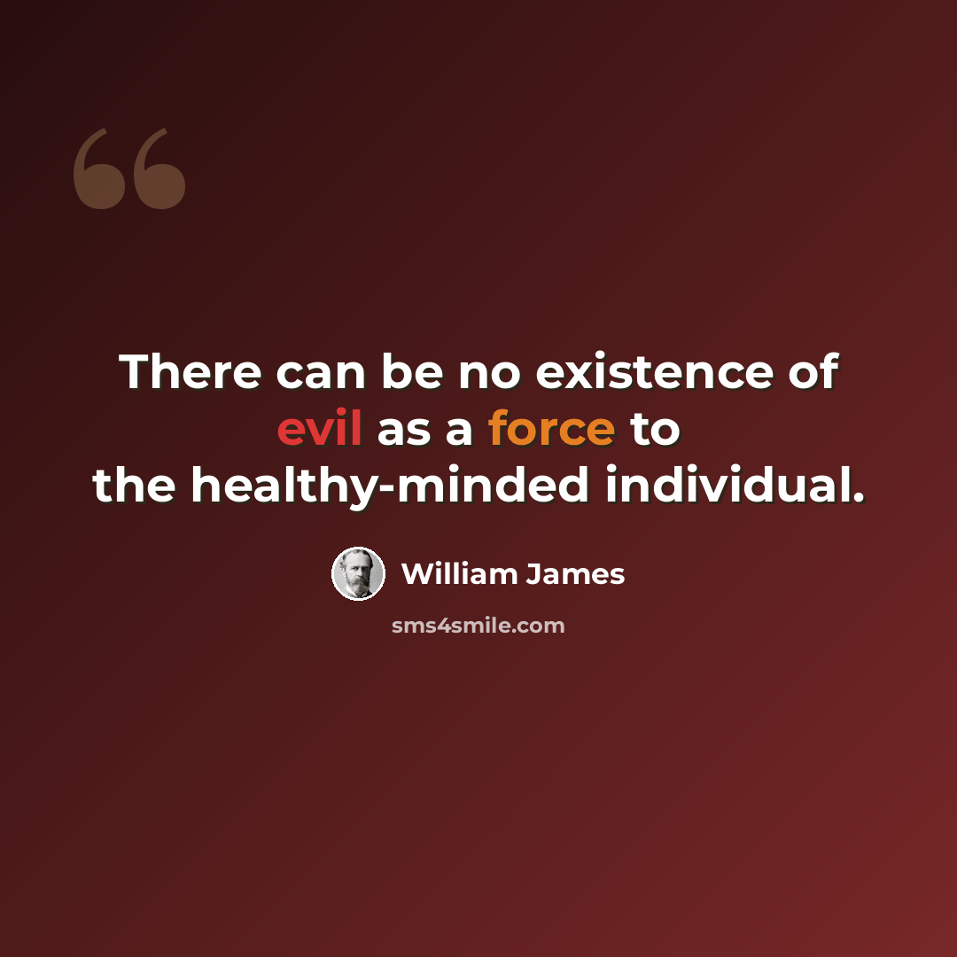“There can be no existence of evil as a force to the healthy-minded individual.” quote by William James
