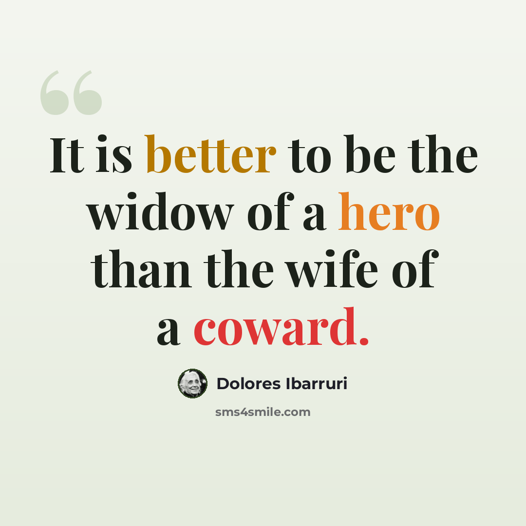 “It is better to be the widow of a hero than the wife of a coward.” quote by Dolores Ibarruri