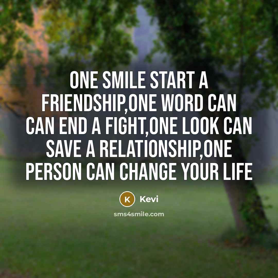 “One smile start a friendship,one word can can end a fight,one look can save a relationship,one person can change your life” quote by Kevi