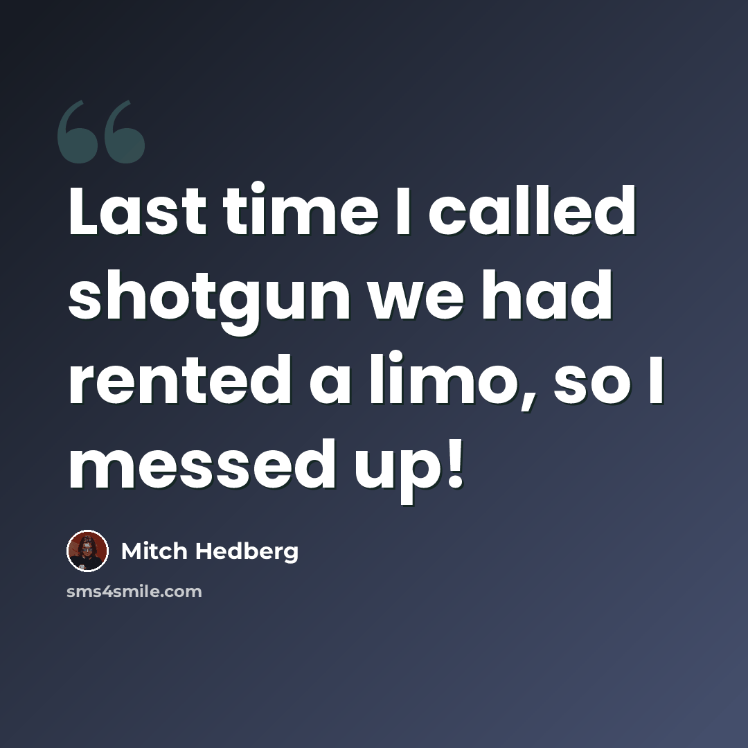 “Last time I called shotgun we had rented a limo, so I messed up!” quote by Mitch Hedberg