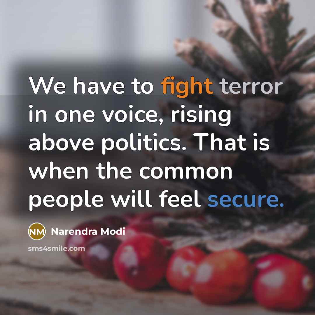 “We have to fight terror in one voice, rising above politics. That is when the common people will feel secure.” quote by Narendra Modi