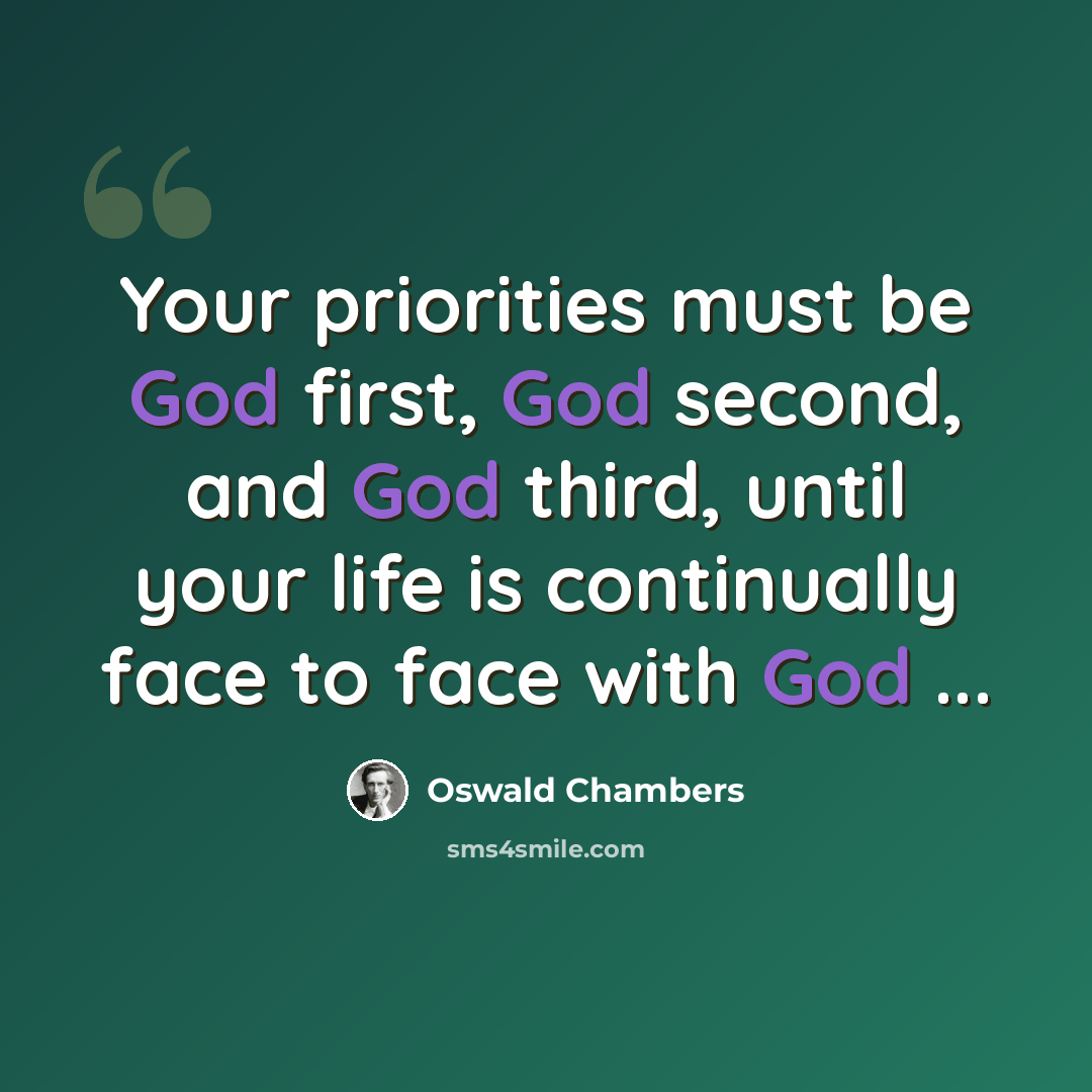 “Your priorities must be God first, God second, and God third, until your life is continually face to face with God ...” quote by Oswald Chambers