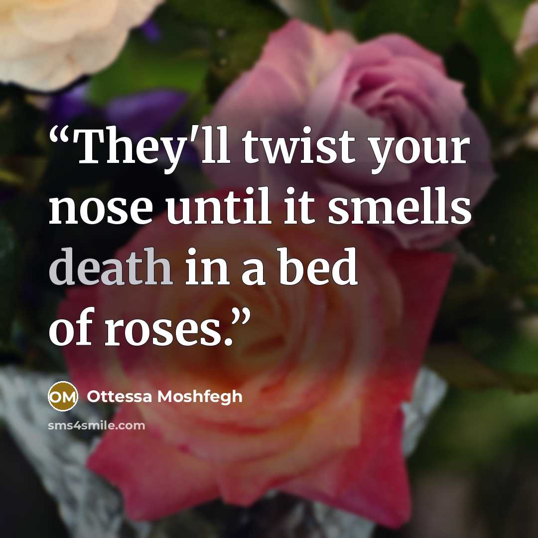 “They'll twist your nose until it smells death in a bed of roses.” quote by Ottessa Moshfegh