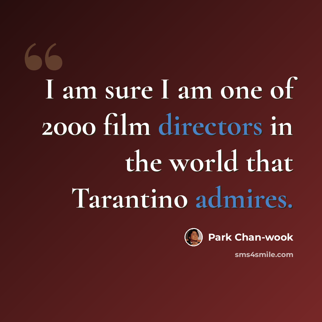 “I am sure I am one of 2000 film directors in the world that Tarantino admires.” quote by Park Chan-wook