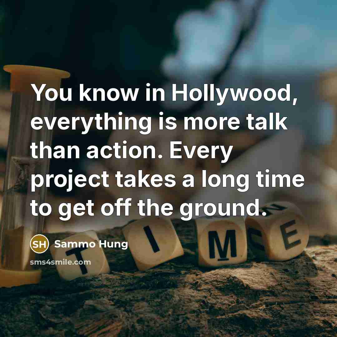 “You know in Hollywood, everything is more talk than action. Every project takes a long time to get off the ground.” quote by Sammo Hung
