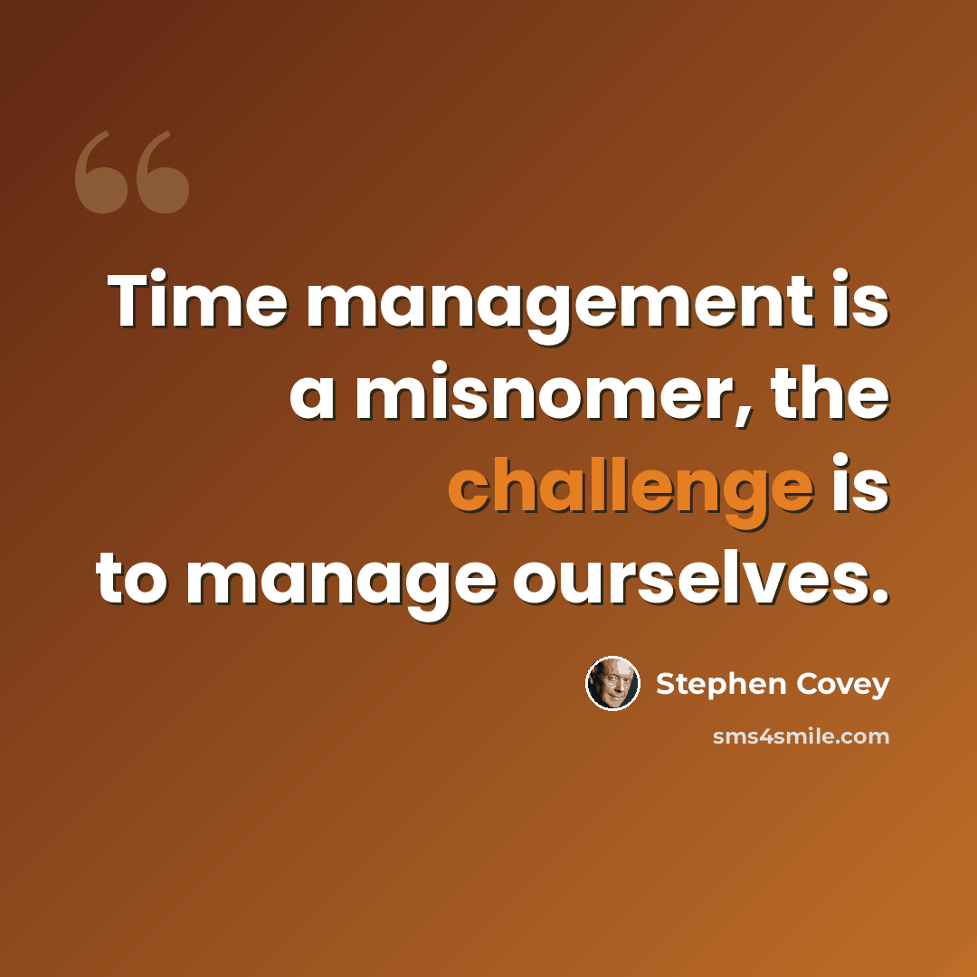 “Time management is a misnomer, the challenge is to manage ourselves.” quote by Stephen Covey