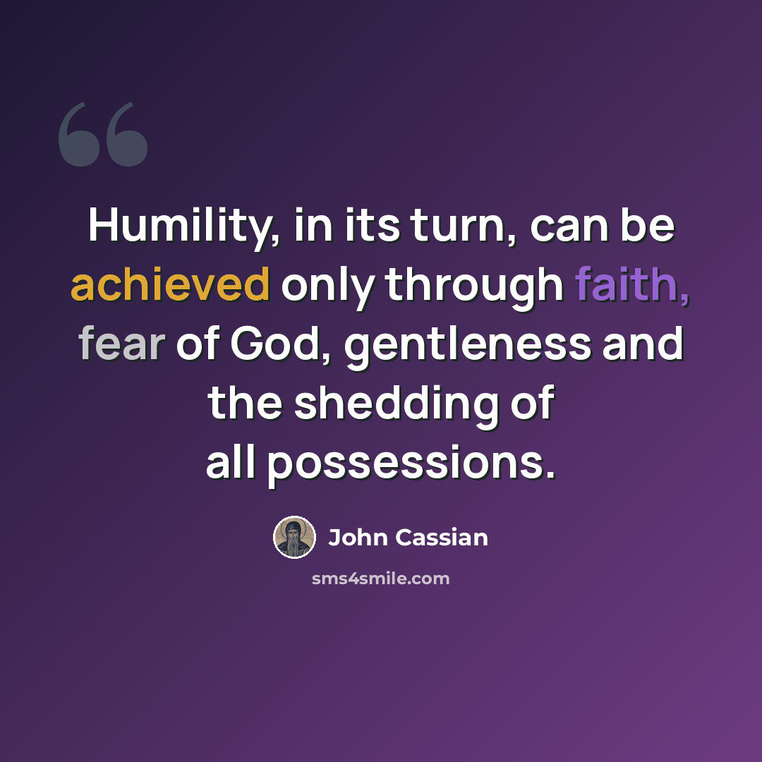 “Humility, in its turn, can be achieved only through faith, fear of God, gentleness and the shedding of all possessions.” quote by John Cassian