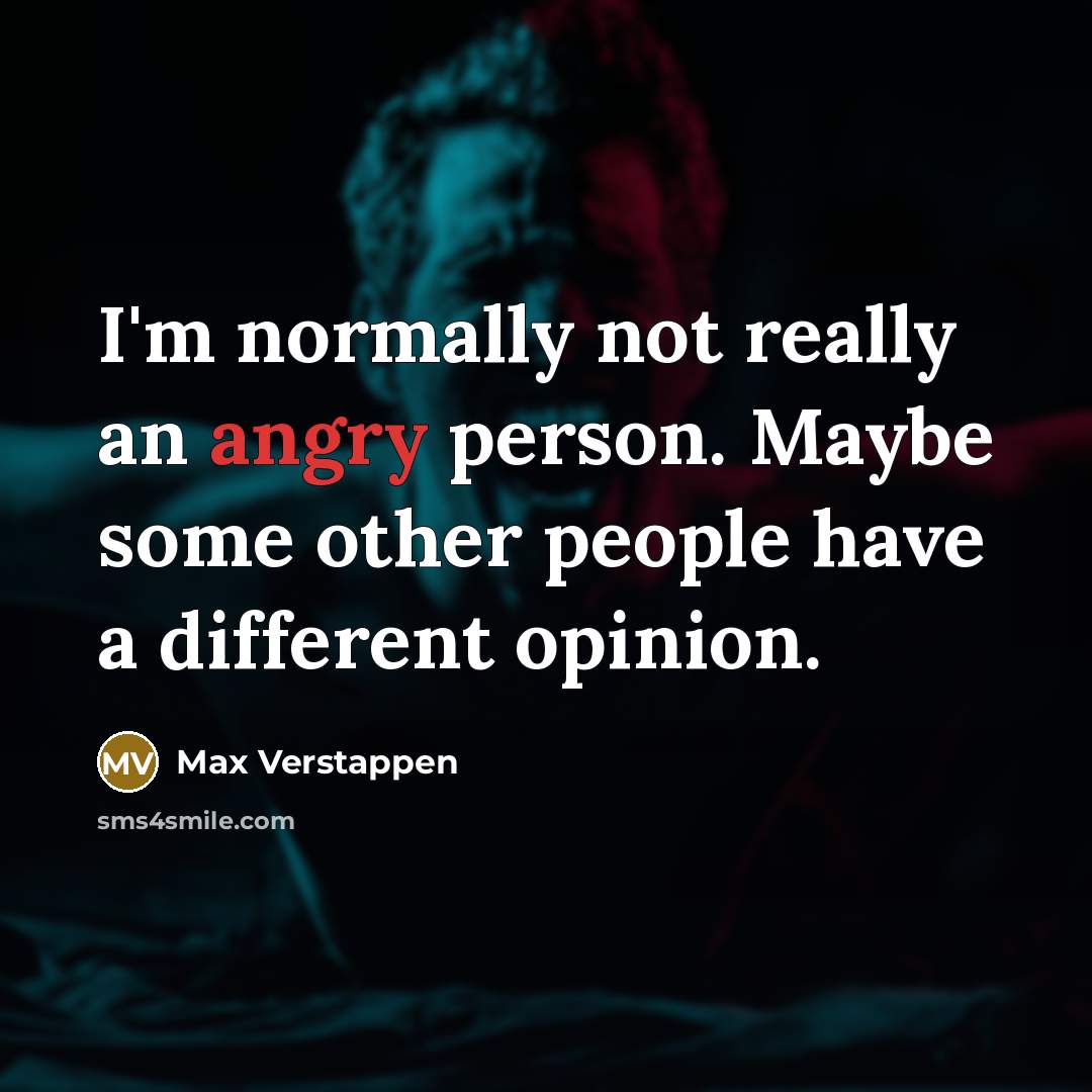 “I'm normally not really an angry person. Maybe some other people have a different opinion.” quote by Max Verstappen