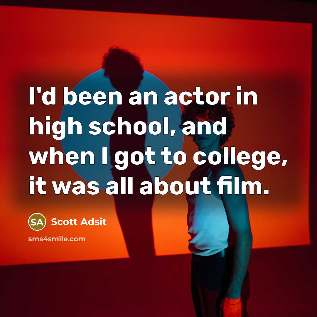 “I'd been an actor in high school, and when I got to college, it was all about film.” quote by Scott Adsit