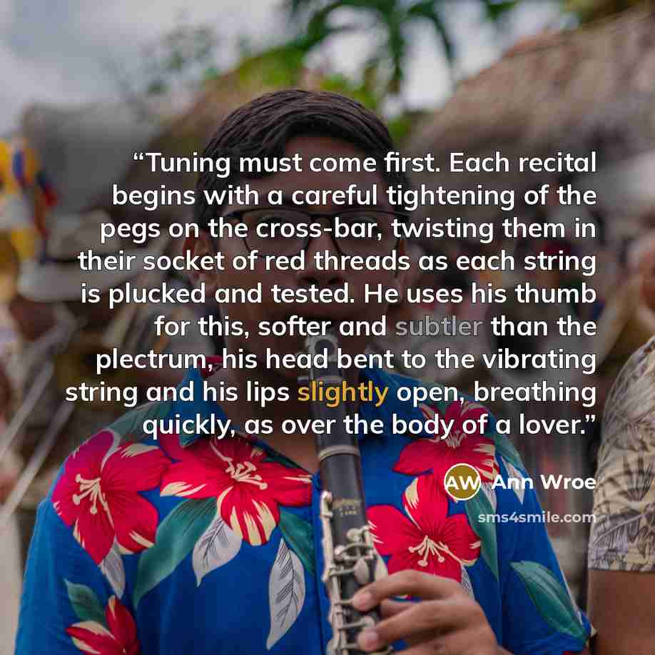 “Tuning must come first. Each recital begins with a careful tightening of the pegs on the cross-bar, twisting them in their socket of red threads as each string is plucked and tested. He uses his thumb for this, softer and subtler than the plectrum, his head bent to the vibrating string and his…” quote by Ann Wroe