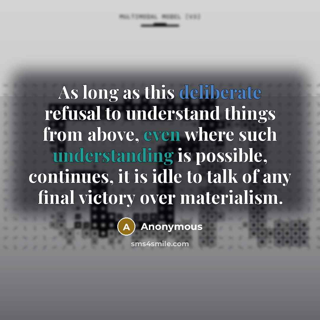 “As long as this deliberate refusal to understand things from above, even where such understanding is possible, continues, it is idle to talk of any final victory over materialism.” quote by Anonymous