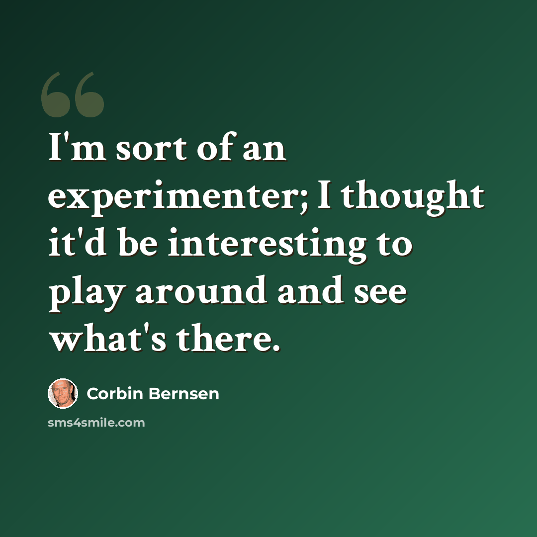 “I'm sort of an experimenter; I thought it'd be interesting to play around and see what's there.” quote by Corbin Bernsen