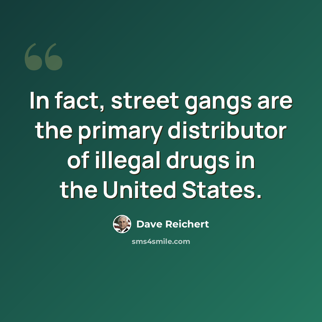 “In fact, street gangs are the primary distributor of illegal drugs in the United States.” quote by Dave Reichert