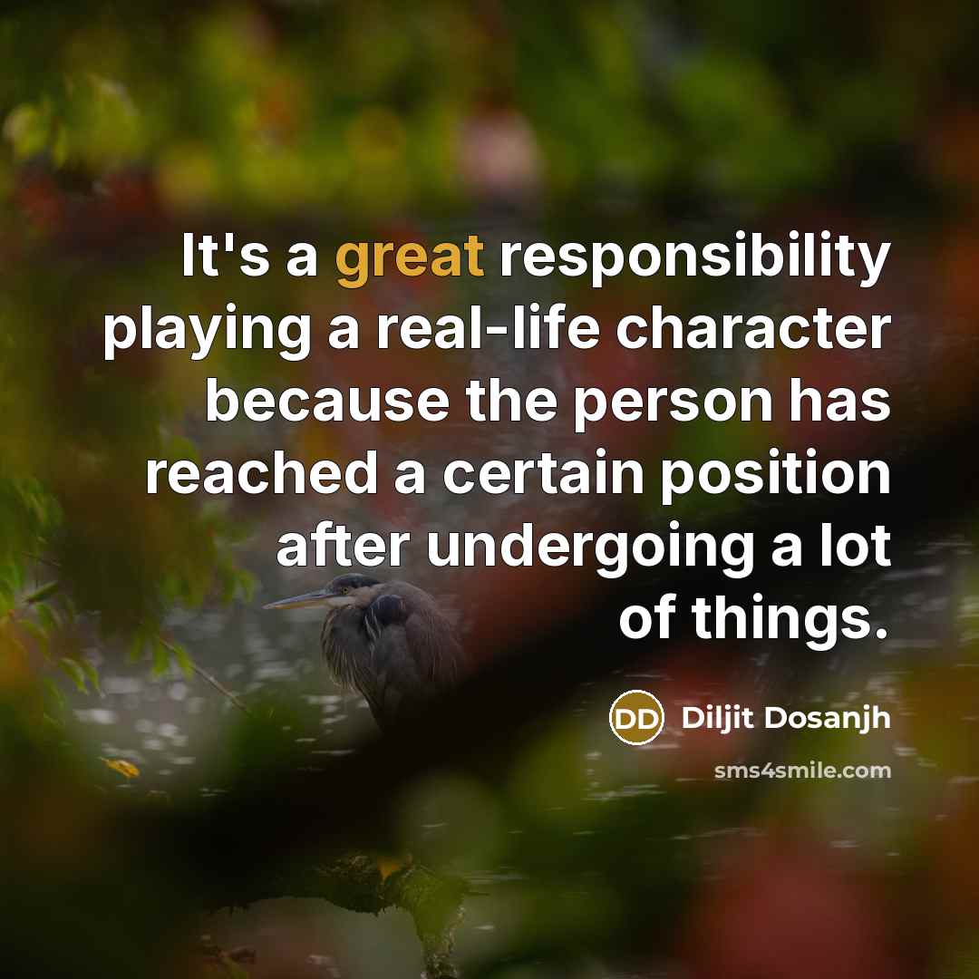 “It's a great responsibility playing a real-life character because the person has reached a certain position after undergoing a lot of things.” quote by Diljit Dosanjh