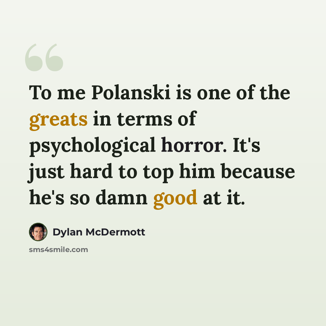 “To me Polanski is one of the greats in terms of psychological horror. It's just hard to top him because he's so damn good at it.” quote by Dylan McDermott